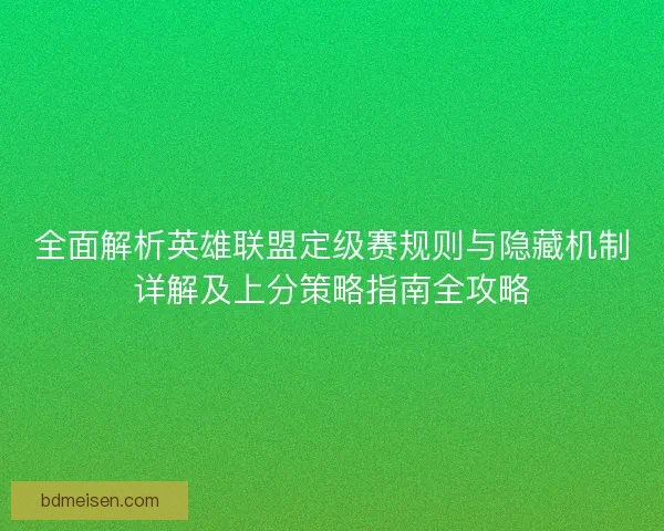 全面解析英雄联盟定级赛规则与隐藏机制详解及上分策略指南全攻略