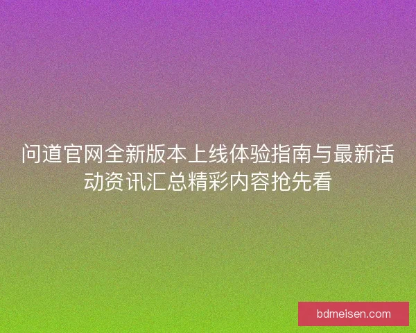 问道官网全新版本上线体验指南与最新活动资讯汇总精彩内容抢先看