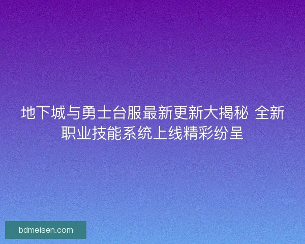地下城与勇士台服最新更新大揭秘 全新职业技能系统上线精彩纷呈