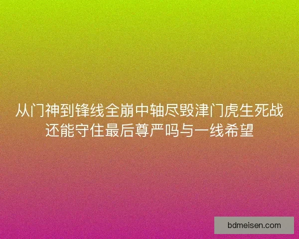 从门神到锋线全崩中轴尽毁津门虎生死战还能守住最后尊严吗与一线希望