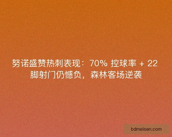 努诺盛赞热刺表现：70% 控球率 + 22 脚射门仍憾负，森林客场逆袭