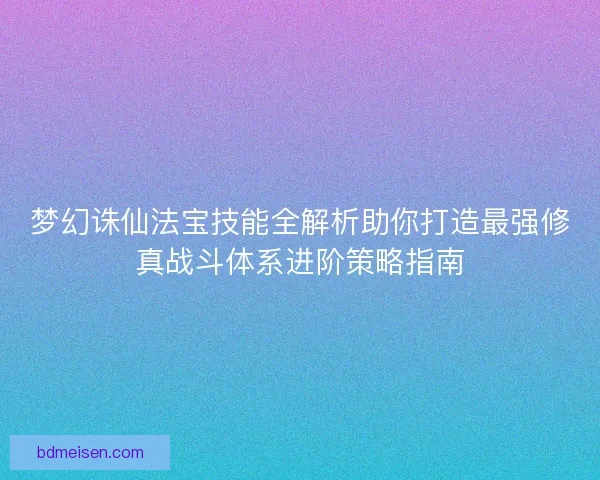 梦幻诛仙法宝技能全解析助你打造最强修真战斗体系进阶策略指南