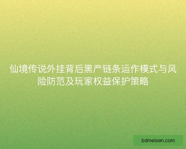 仙境传说外挂背后黑产链条运作模式与风险防范及玩家权益保护策略