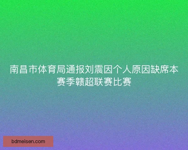 南昌市体育局通报刘震因个人原因缺席本赛季赣超联赛比赛