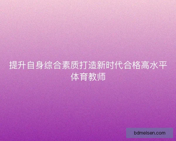 提升自身综合素质打造新时代合格高水平体育教师