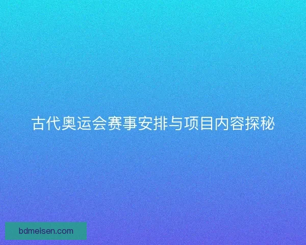 古代奥运会赛事安排与项目内容探秘