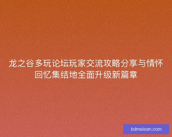 龙之谷多玩论坛玩家交流攻略分享与情怀回忆集结地全面升级新篇章