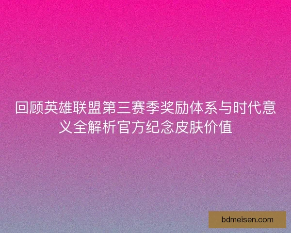 回顾英雄联盟第三赛季奖励体系与时代意义全解析官方纪念皮肤价值